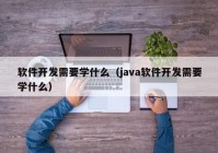 软件开发需要学什么（java软件开发需要学什么）